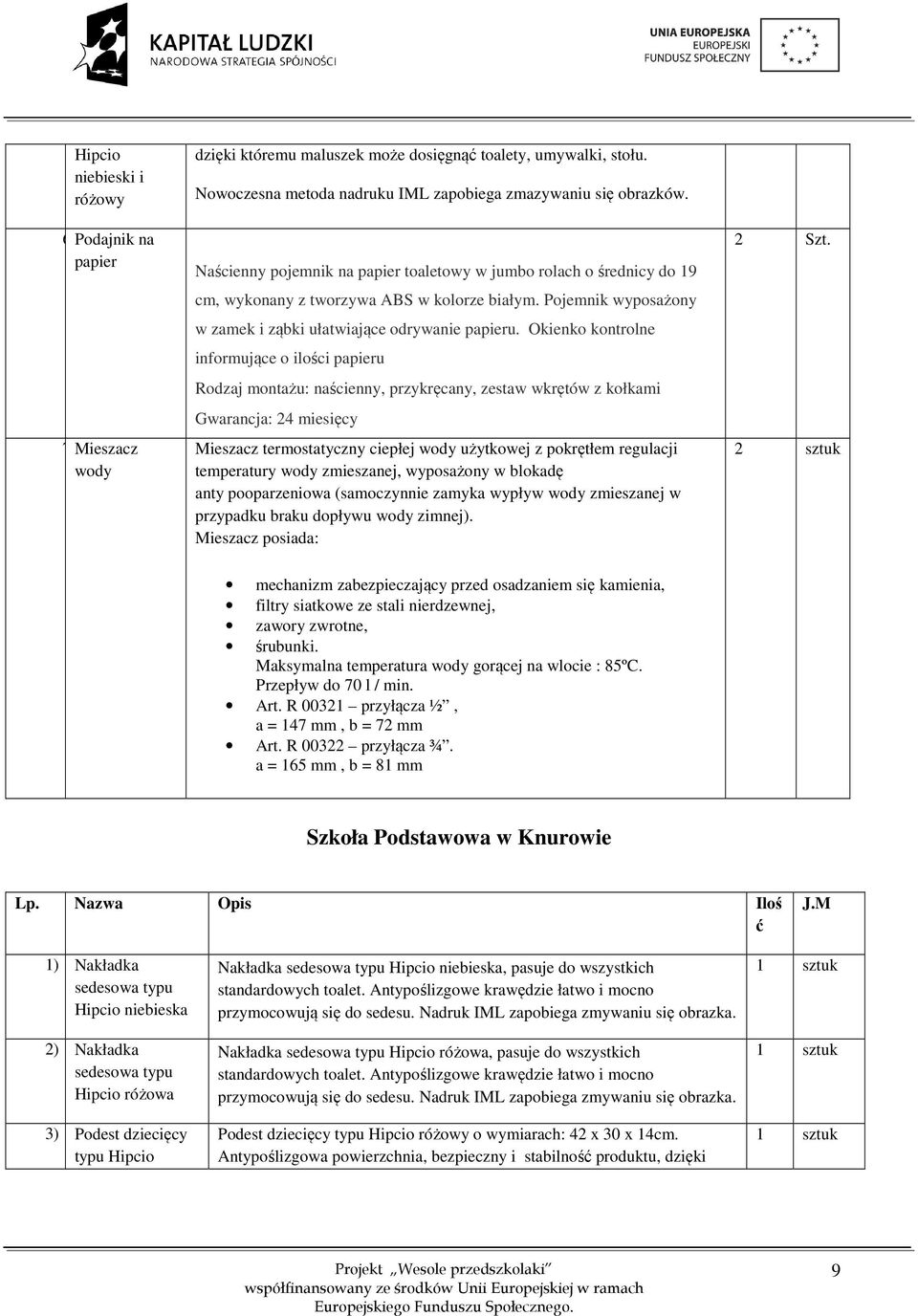 Okienko kontrolne informujące o ilości papieru Rodzaj montażu: naścienny, przykręcany, zestaw wkrętów z kołkami Gwarancja: 24 miesięcy Mieszacz termostatyczny ciepłej wody użytkowej z pokrętłem