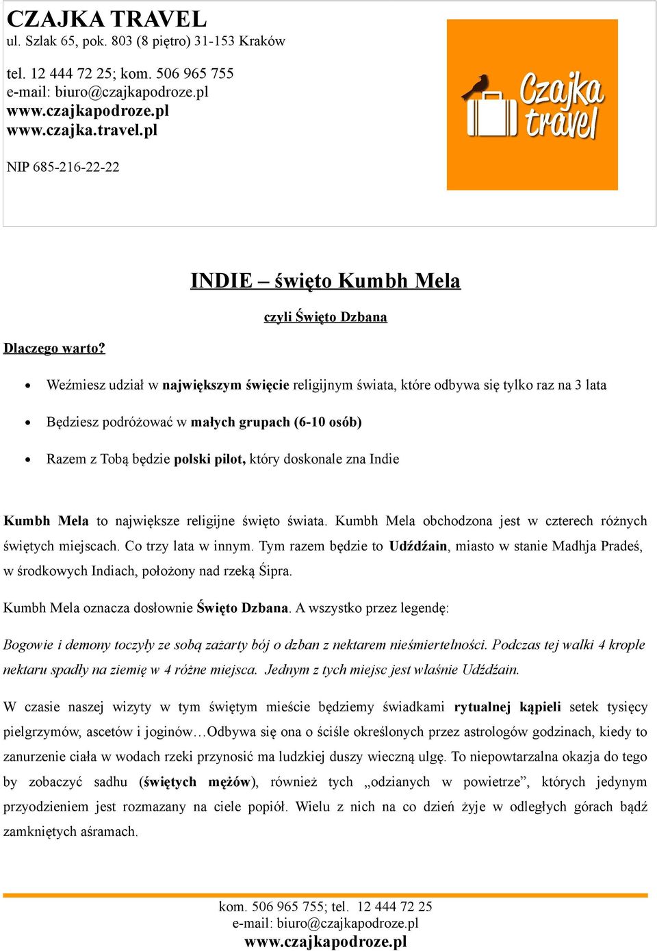 będzie polski pilot, który doskonale zna Indie Kumbh Mela to największe religijne święto świata. Kumbh Mela obchodzona jest w czterech różnych świętych miejscach. Co trzy lata w innym.