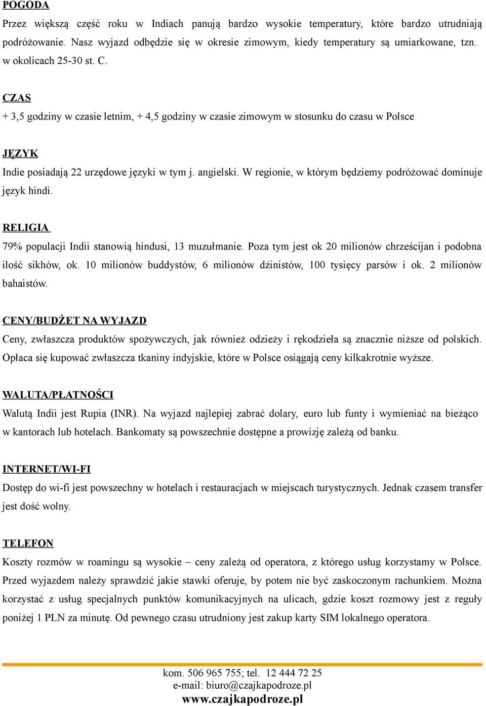 W regionie, w którym będziemy podróżować dominuje język hindi. RELIGIA 79% populacji Indii stanowią hindusi, 13 muzułmanie. Poza tym jest ok 20 milionów chrześcijan i podobna ilość sikhów, ok.