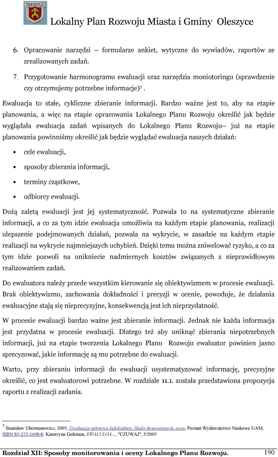 Bardzo ważne jest to, aby na etapie planowania, a więc na etapie opracowania Lokalnego Planu Rozwoju określić jak będzie wyglądała ewaluacja zadań wpisanych do Lokalnego Planu Rozwoju już na etapie