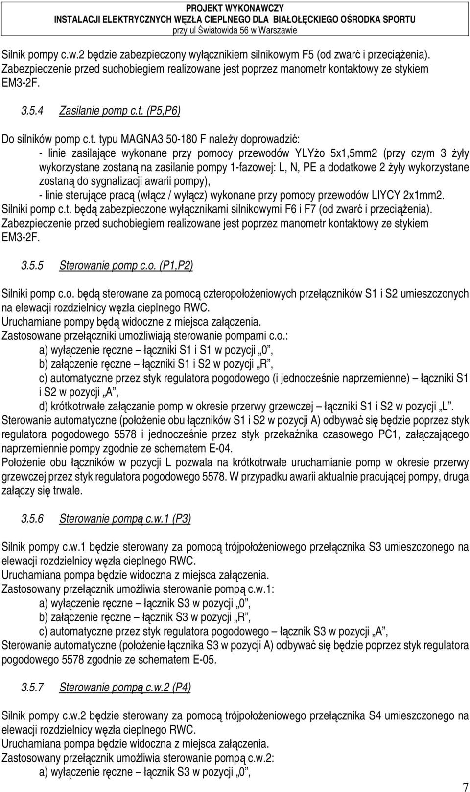 1-fazowej: L, N, PE a dodatkowe 2 żyły wykorzystane zostaną do sygnalizacji awarii pompy), - linie sterujące pracą (włącz / wyłącz) wykonane przy pomocy przewodów LIYCY 2x1mm2. Silniki pomp c.t. będą zabezpieczone wyłącznikami silnikowymi F6 i F7 (od zwarć i przeciążenia).