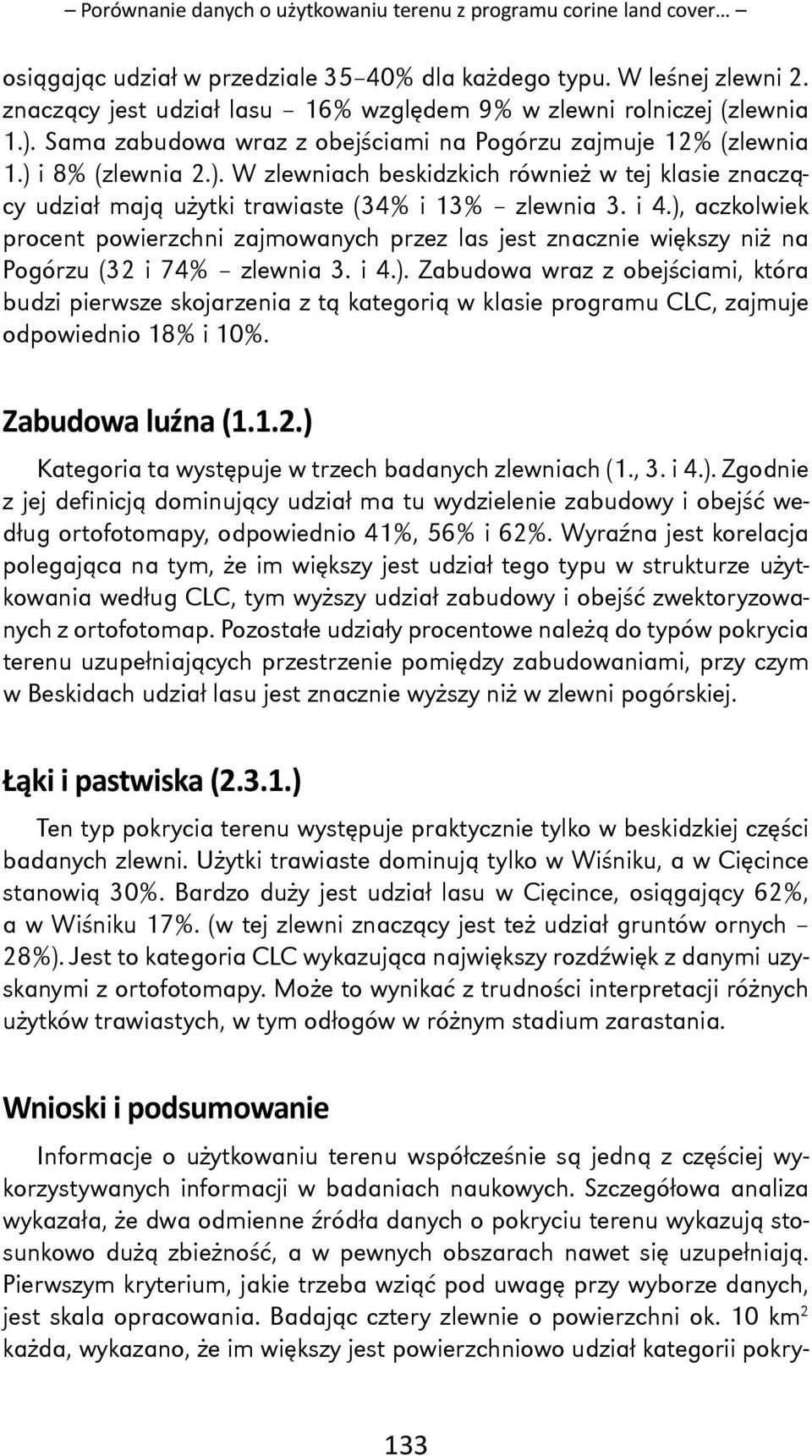 i 4.), aczkolwiek procent powierzchni zajmowanych przez las jest znacznie większy niż na Pogórzu (32 i 74% zlewnia 3. i 4.). Zabudowa wraz z obejściami, która budzi pierwsze skojarzenia z tą kategorią w klasie programu CLC, zajmuje odpowiednio 18% i 10%.