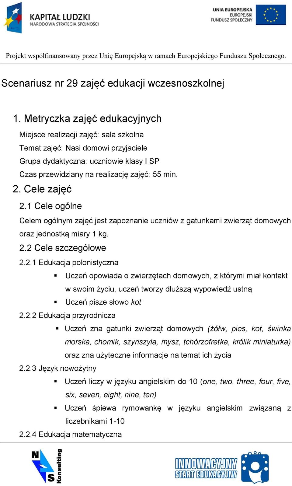 Cele zajęć 2.1 Cele ogólne Celem ogólnym zajęć jest zapoznanie uczniów z gatunkami zwierząt domowych oraz jednostką miary 1 kg. 2.2 Cele szczegółowe 2.2.1 Edukacja polonistyczna Uczeń opowiada o zwierzętach domowych, z którymi miał kontakt w swoim życiu, uczeń tworzy dłuższą wypowiedź ustną Uczeń pisze słowo kot 2.