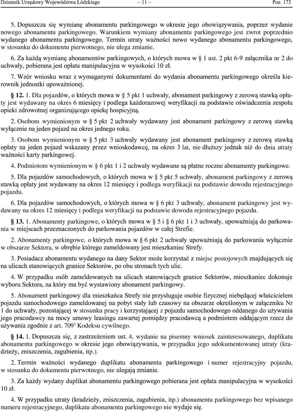 Podmiotom wymienionym w 6 pkt 1 i 2 5. 5 pkt 5 uch, abonament parkingowy podlega weryfikacji na podstawie dowodu rejestracyjnego pojazdu. 6. 6 pkt 3, abonament parkingowy jest wydawany na okres 12 podlega weryfikacji na podstawie dowodu rejestracyjnego pojazdu.