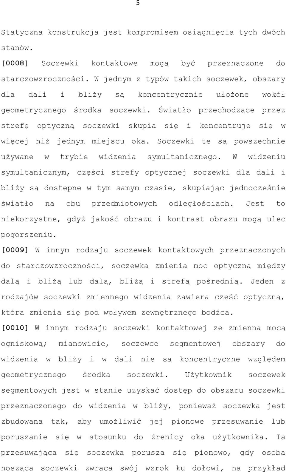 Światło przechodzące przez strefę optyczną soczewki skupia się i koncentruje się w więcej niż jednym miejscu oka. Soczewki te są powszechnie używane w trybie widzenia symultanicznego.