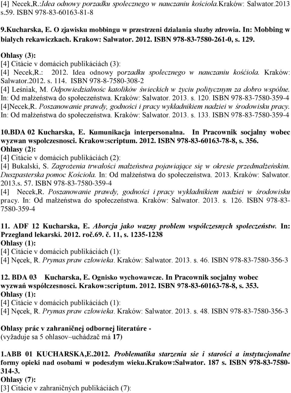 Idea odnowy porzadku spolecznego w nauczaniu kośćiola. Kraków: Salwator.2012. s. 114. ISBN 978-8-7580-308-2 [4] Leśniak, M. Odpowiedzialnośc katolików świeckich w życiu politycznym za dobro wspólne.