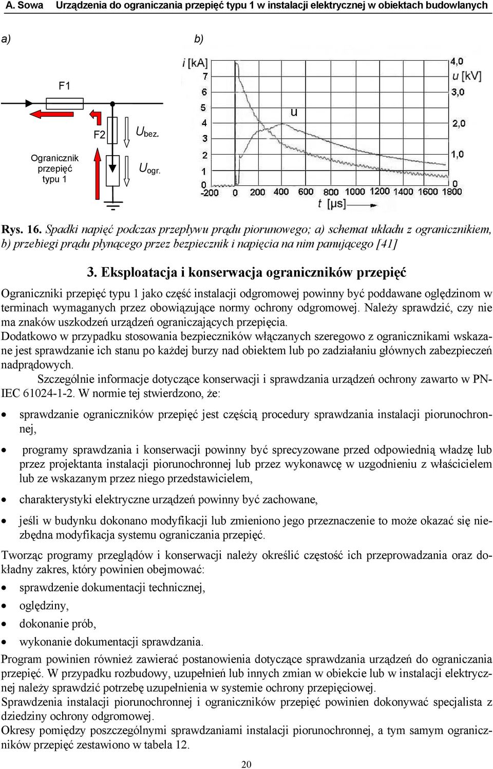 Eksploatacja i konserwacja ograniczników przepięć Ograniczniki przepięć typu 1 jako część instalacji odgromowej powinny być poddawane oględzinom w terminach wymaganych przez obowiązujące normy
