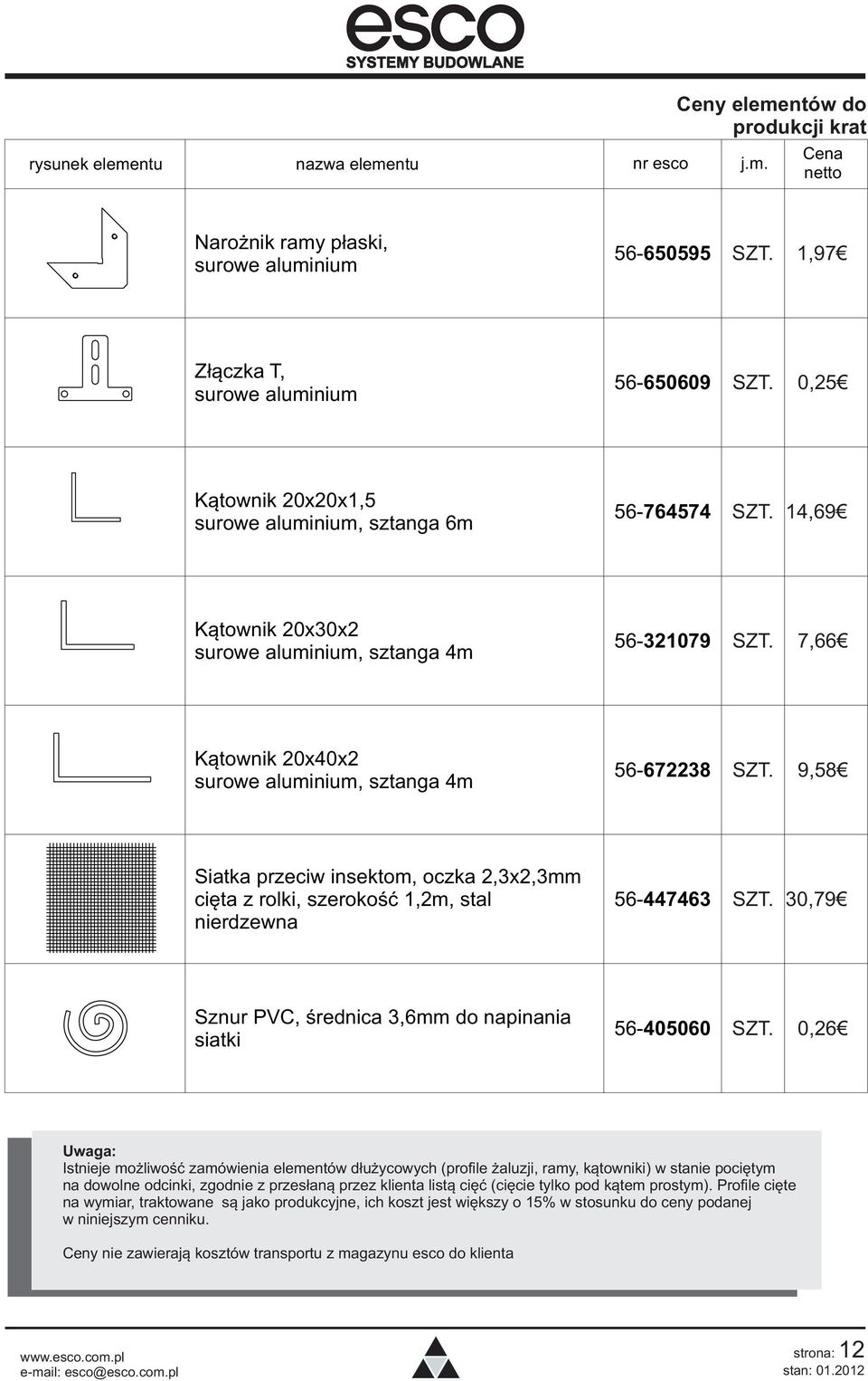 9,58 Siatka przeciw insektom, oczka 2,3x2,3mm cięta z rolki, szerokość 1,2m, stal nierdzewna 56-447463 SZT. 30,79 Sznur PVC, średnica 3,6mm do napinania siatki 56-405060 SZT.