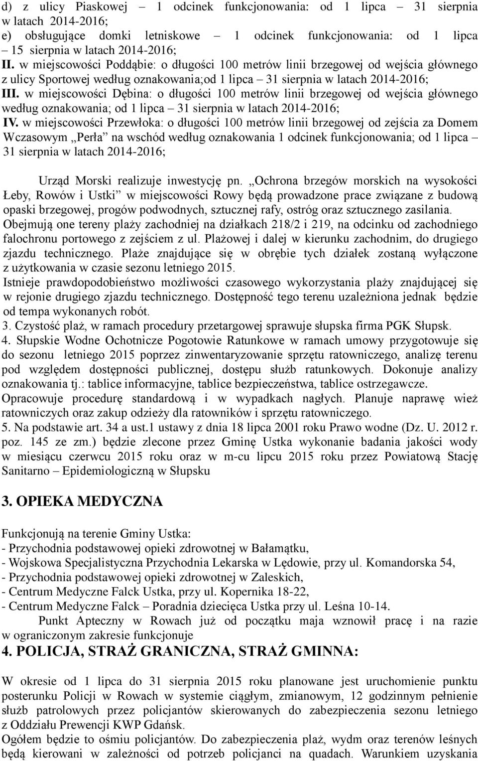 w miejscowości Dębina: o długości 100 metrów linii brzegowej od wejścia głównego według oznakowania; od 1 lipca 31 sierpnia w latach 2014-2016; IV.