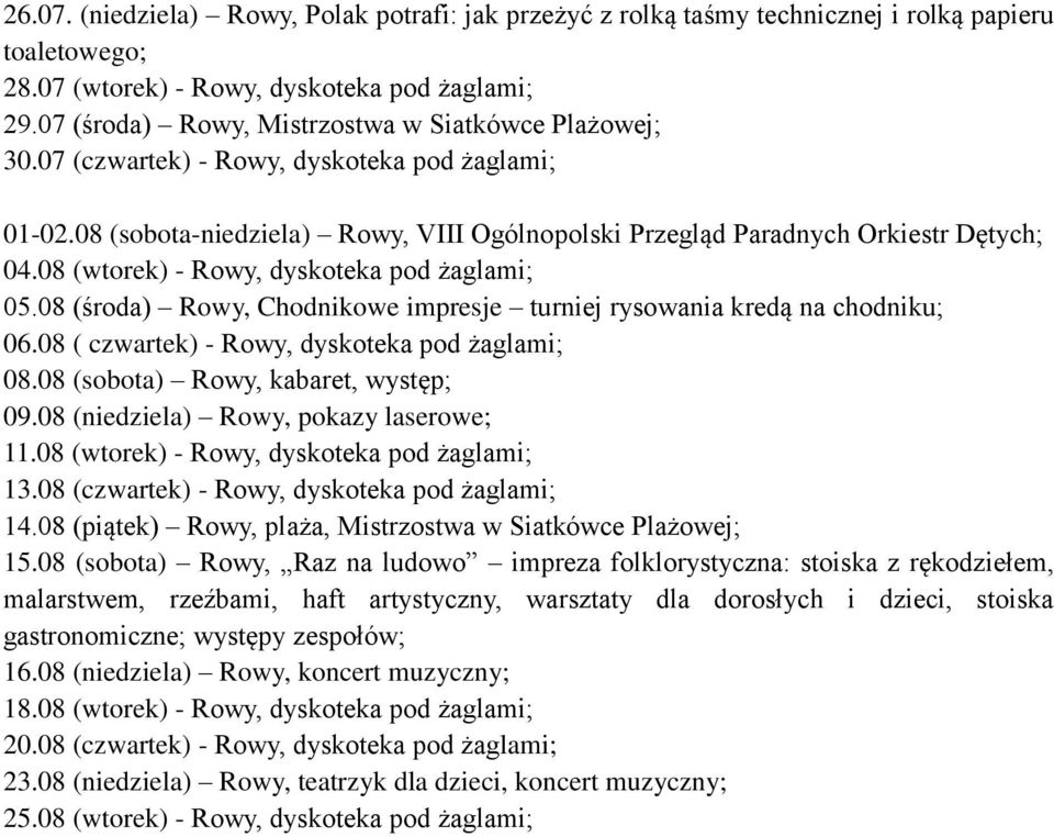 08 (wtorek) - Rowy, dyskoteka pod żaglami; 05.08 (środa) Rowy, Chodnikowe impresje turniej rysowania kredą na chodniku; 06.08 ( czwartek) - Rowy, dyskoteka pod żaglami; 08.