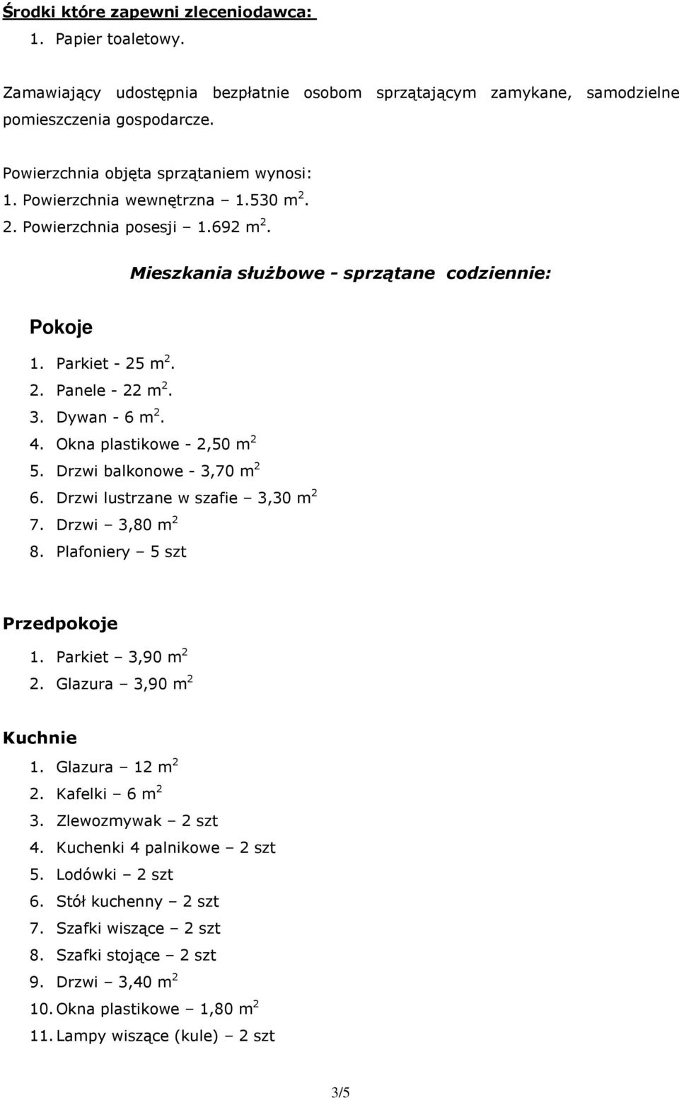 3. Dywan - 6 m 2. 4. Okna plastikowe - 2,50 m 2 5. Drzwi balkonowe - 3,70 m 2 6. Drzwi lustrzane w szafie 3,30 m 2 7. Drzwi 3,80 m 2 8. Plafoniery 5 szt Przedpokoje 1. Parkiet 3,90 m 2 2.