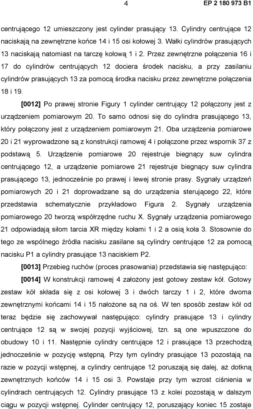 Przez zewnętrzne połączenia 16 i 17 do cylindrów centrujących 12 dociera środek nacisku, a przy zasilaniu cylindrów prasujących 13 za pomocą środka nacisku przez zewnętrzne połączenia 18 i 19.