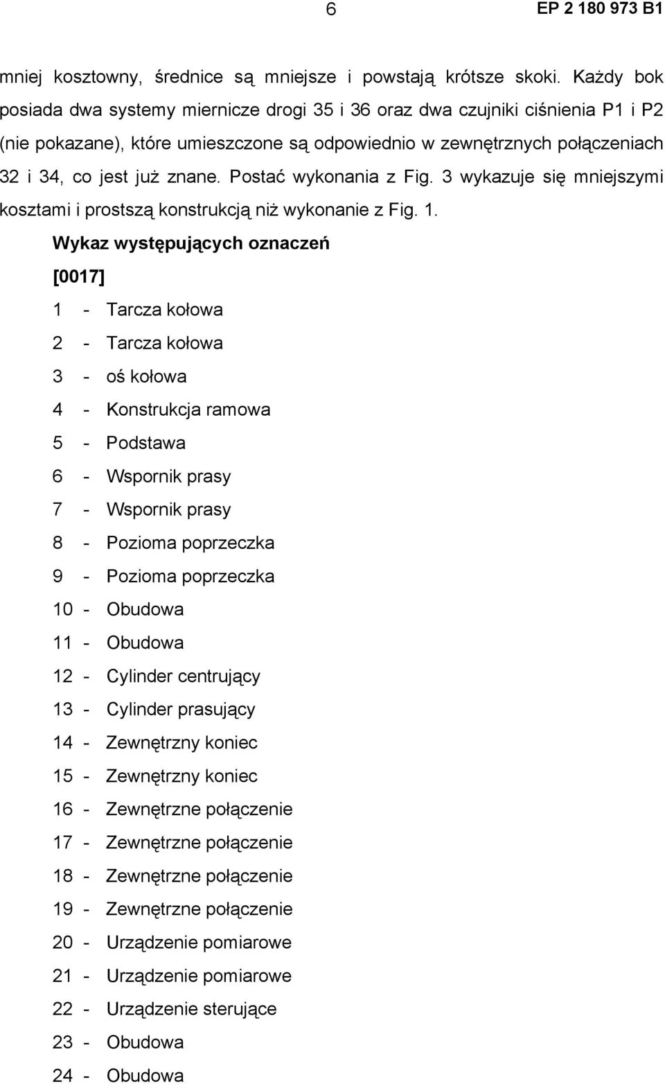 Postać wykonania z Fig. 3 wykazuje się mniejszymi kosztami i prostszą konstrukcją niż wykonanie z Fig. 1.