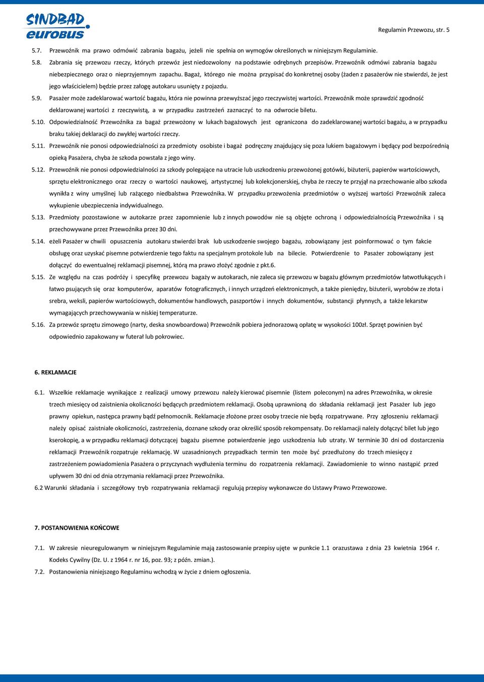 Bagaż, którego nie można przypisać do konkretnej osoby (żaden z pasażerów nie stwierdzi, że jest jego właścicielem) będzie przez załogę autokaru usunięty z pojazdu. 5.9.