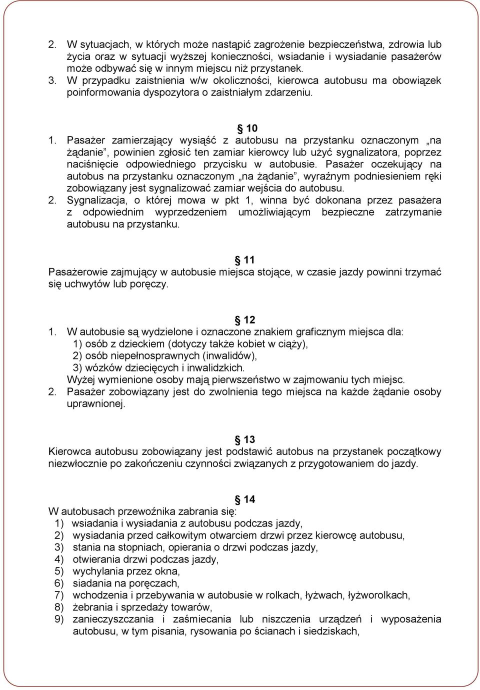 Pasażer zamierzający wysiąść z autobusu na przystanku oznaczonym na żądanie, powinien zgłosić ten zamiar kierowcy lub użyć sygnalizatora, poprzez naciśnięcie odpowiedniego przycisku w autobusie.