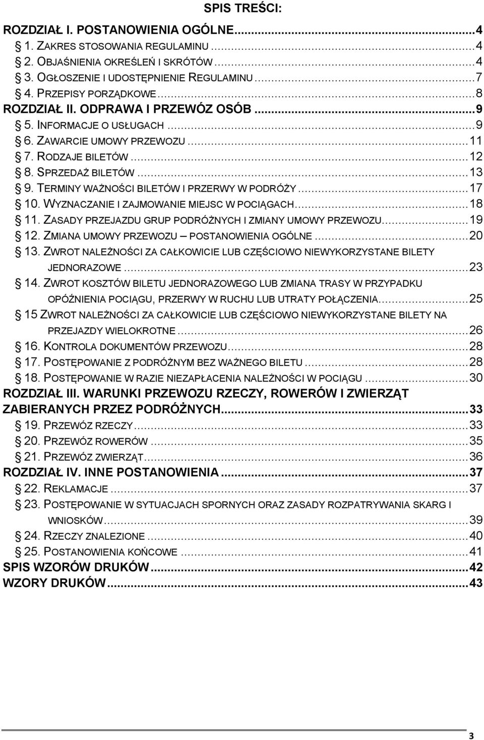 TERMINY WAŻNOŚCI BILETÓW I PRZERWY W PODRÓŻY... 17 10. WYZNACZANIE I ZAJMOWANIE MIEJSC W POCIĄGACH... 18 11. ZASADY PRZEJAZDU GRUP PODRÓŻNYCH I ZMIANY UMOWY PRZEWOZU... 19 12.