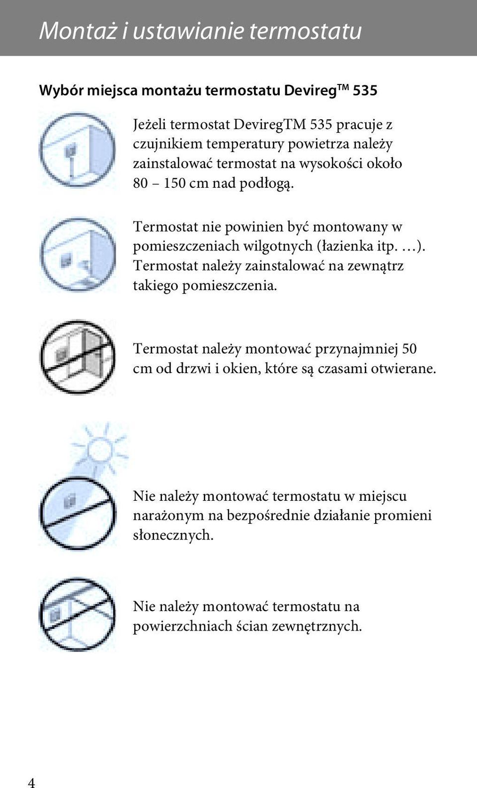 Termostat należy zainstalować na zewnątrz takiego pomieszczenia. Termostat należy montować przynajmniej 50 cm od drzwi i okien, które są czasami otwierane.