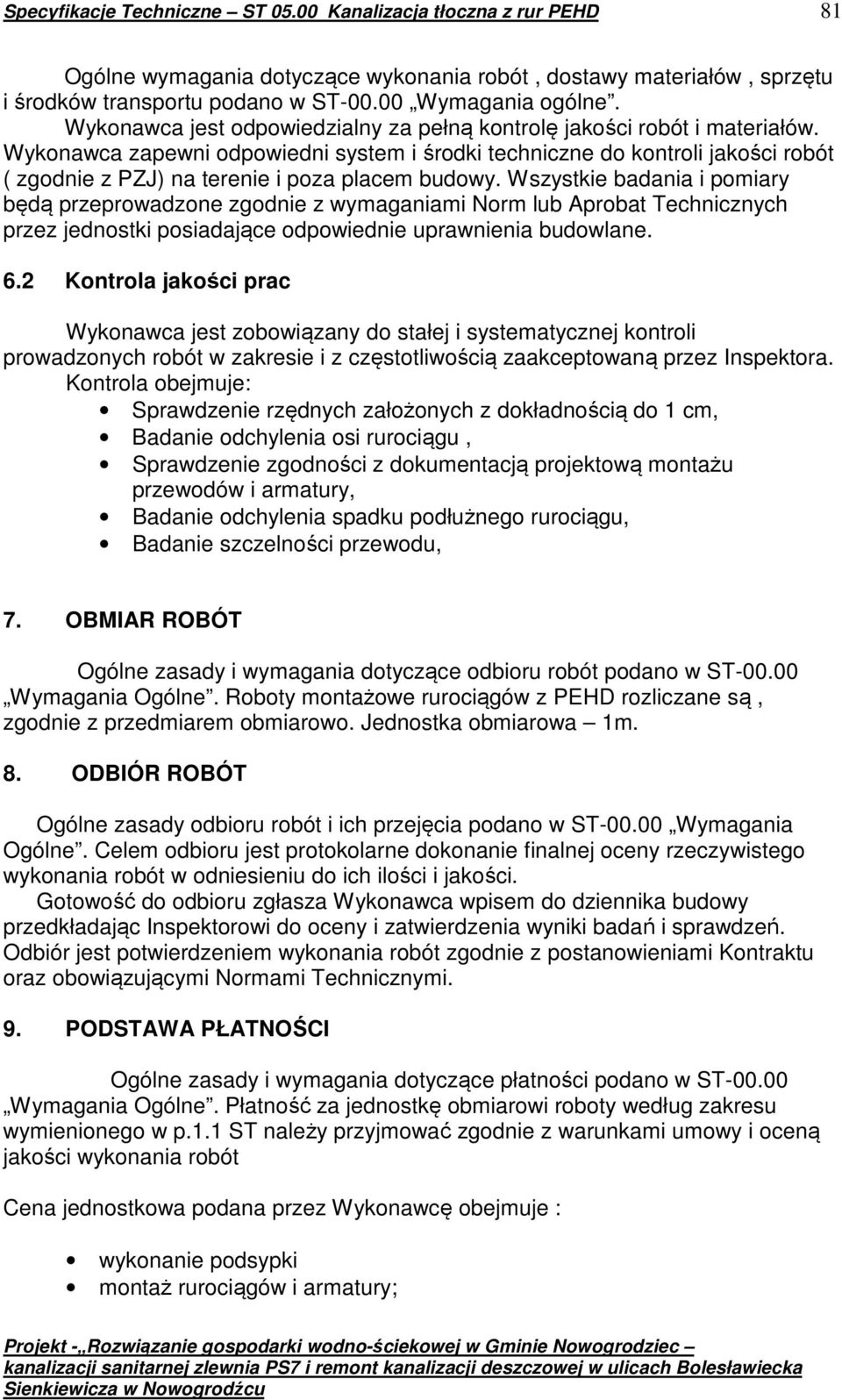 Wykonawca zapewni odpowiedni system i środki techniczne do kontroli jakości robót ( zgodnie z PZJ) na terenie i poza placem budowy.