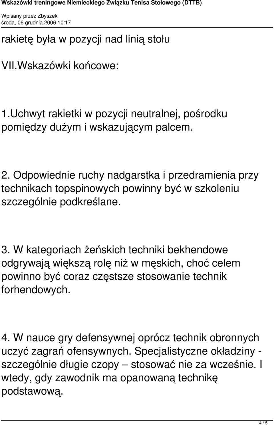 W kategoriach żeńskich techniki bekhendowe odgrywają większą rolę niż w męskich, choć celem powinno być coraz częstsze stosowanie technik forhendowych. 4.