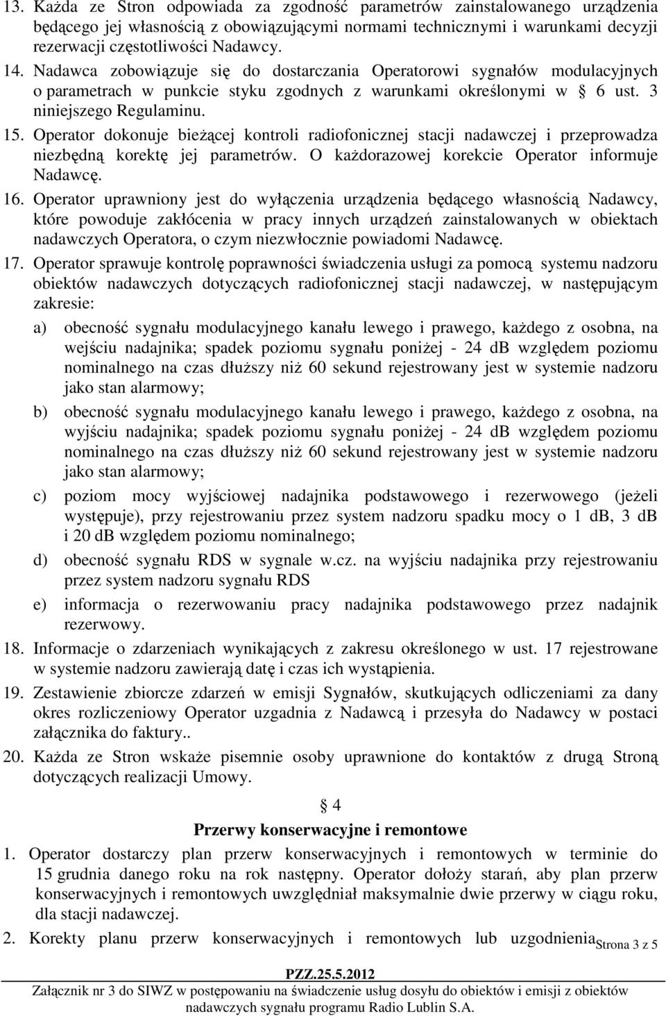 Operator dokonuje bieżącej kontroli radiofonicznej stacji nadawczej i przeprowadza niezbędną korektę jej parametrów. O każdorazowej korekcie Operator informuje Nadawcę. 16.