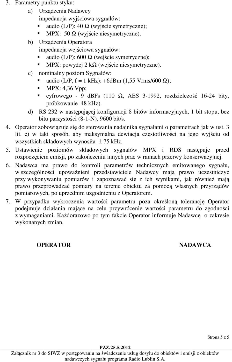 c) nominalny poziom Sygnałów: audio (L/P, f = 1 khz): +6dBm (1,55 Vrms/600 Ω); MPX: 4,36 Vpp; cyfrowego - 9 dbfs (110 Ω, AES 3-1992, rozdzielczość 16-24 bity, próbkowanie 48 khz).