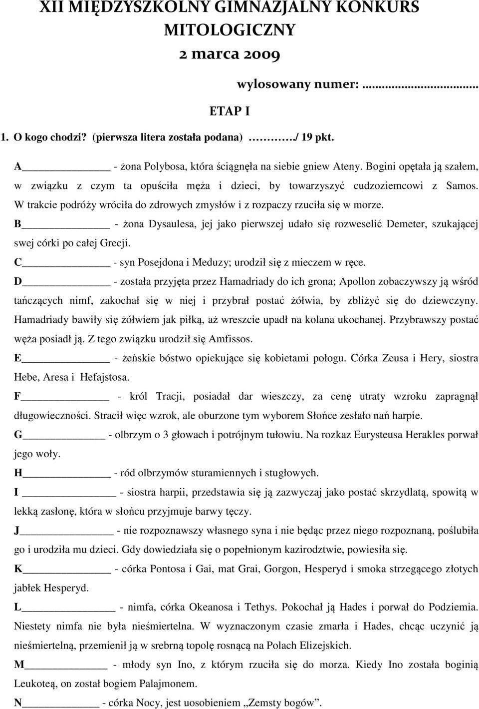 W trakcie podróży wróciła do zdrowych zmysłów i z rozpaczy rzuciła się w morze. B - żona Dysaulesa, jej jako pierwszej udało się rozweselić Demeter, szukającej swej córki po całej Grecji.