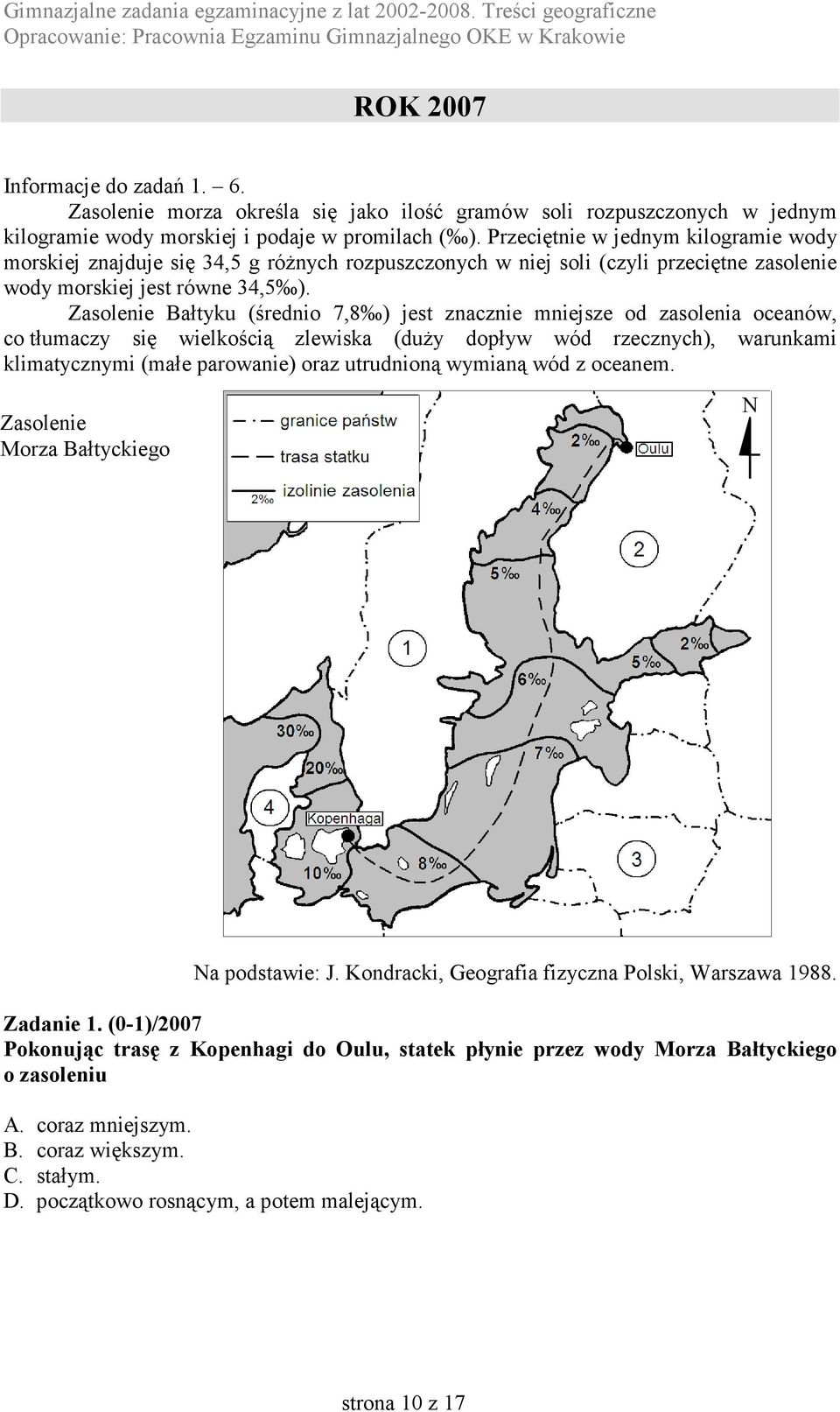 Zasolenie Bałtyku (średnio 7,8 ) jest znacznie mniejsze od zasolenia oceanów, co tłumaczy się wielkością zlewiska (duży dopływ wód rzecznych), warunkami klimatycznymi (małe parowanie) oraz utrudnioną