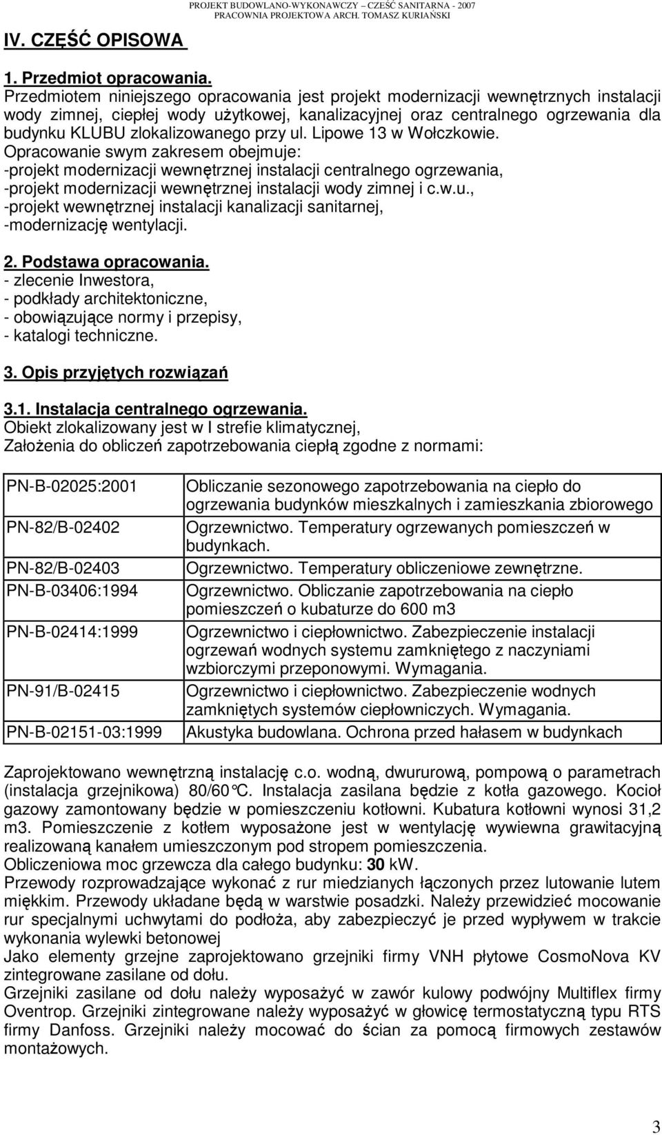 przy ul. Lipowe 13 w Wołczkowie. Opracowanie swym zakresem obejmuje: -projekt modernizacji wewnętrznej instalacji centralnego ogrzewania, -projekt modernizacji wewnętrznej instalacji wody zimnej i c.