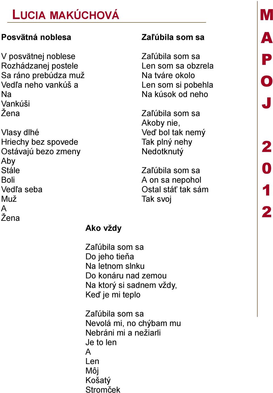 Zaľúbila som sa koby nie, Veď bol tak nemý Tak plný nehy Nedotknutý Zaľúbila som sa on sa nepohol stal stáť tak sám Tak svoj M 0 1 Zaľúbila som sa Do jeho tieňa