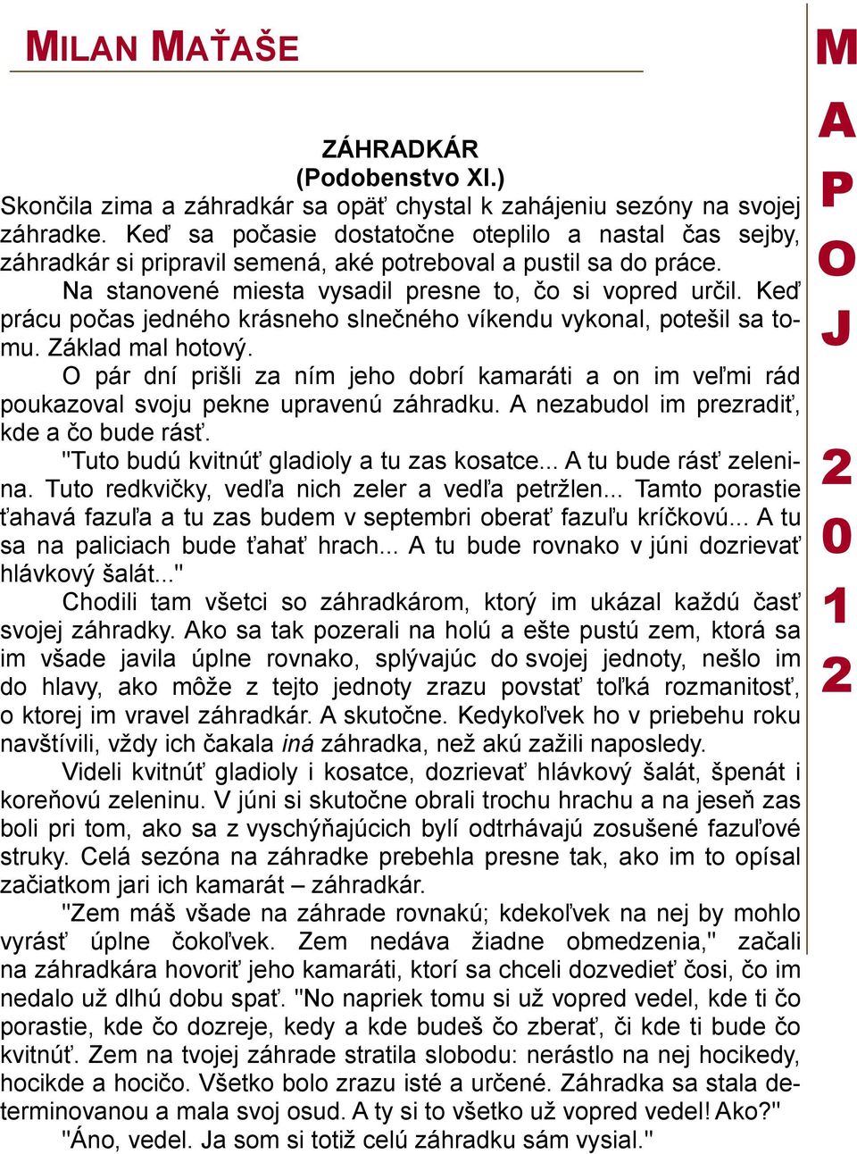 Keď prácu počas jedného krásneho slnečného víkendu vykonal, potešil sa tomu. Základ mal hotový. pár dní prišli za ním jeho dobrí kamaráti a on im veľmi rád poukazoval svoju pekne upravenú záhradku.