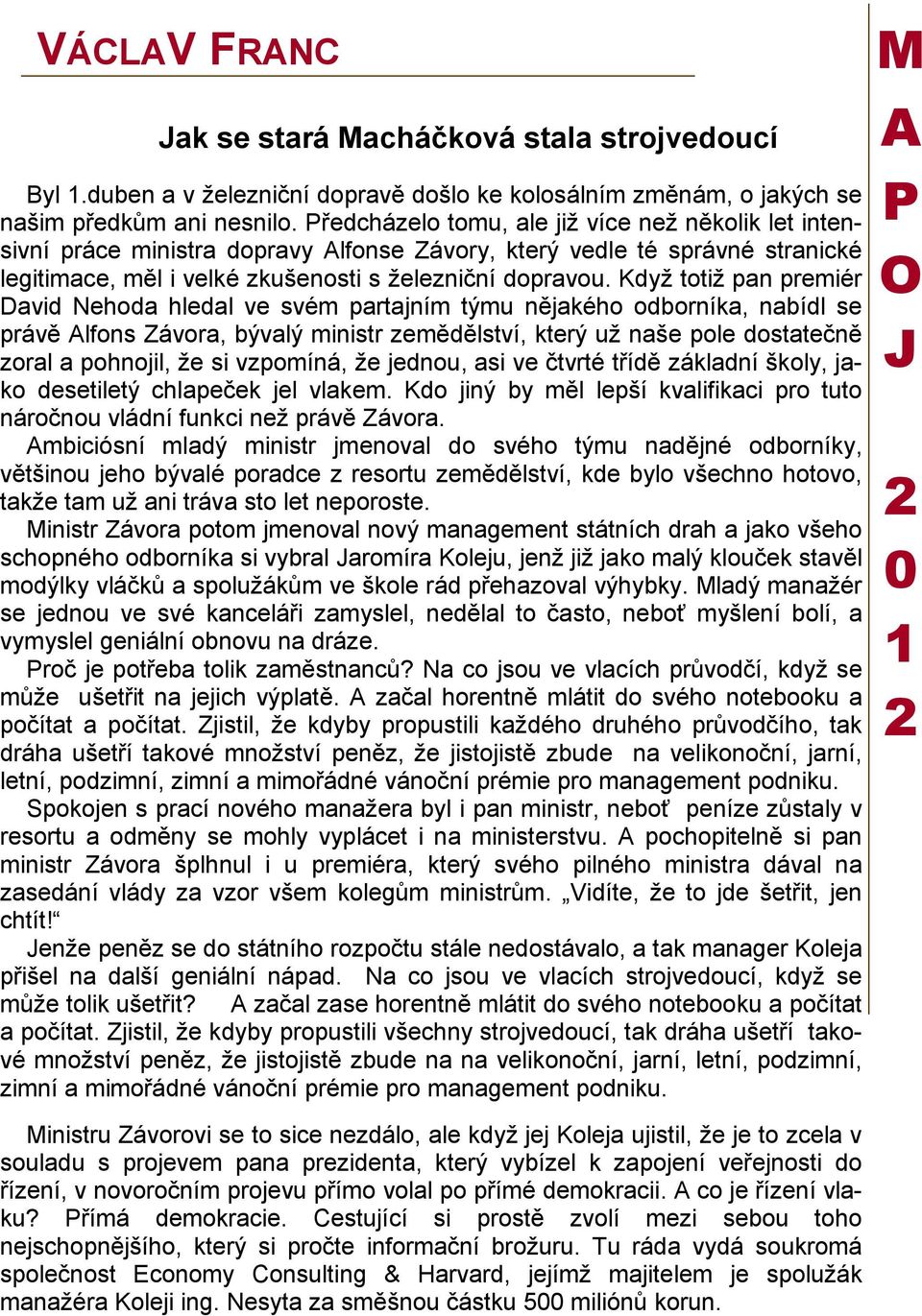 Když totiž pan premiér David Nehoda hledal ve svém partajním týmu nějakého odborníka, nabídl se právě lfons Závora, bývalý ministr zemědělství, který už naše pole dostatečně zoral a pohnojil, že si