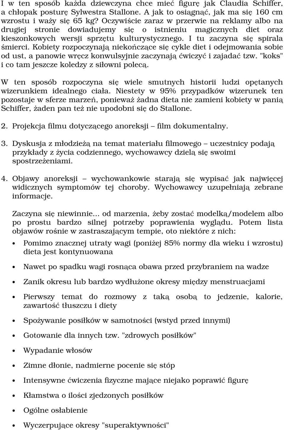 Kobiety rozpoczynają niekończące się cykle diet i odejmowania sobie od ust, a panowie wręcz konwulsyjnie zaczynają ćwiczyć i zajadać tzw. "koks" i co tam jeszcze koledzy z siłowni polecą.