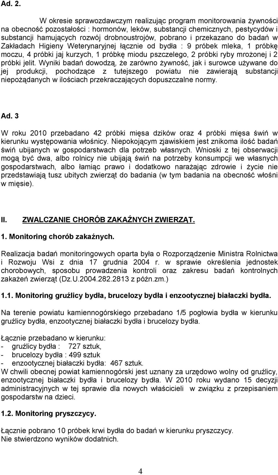 pobrano i przekazano do badań w Zakładach Higieny Weterynaryjnej łącznie od bydła : 9 próbek mleka, 1 próbkę moczu, 4 próbki jaj kurzych, 1 próbkę miodu pszczelego, 2 próbki ryby mrożonej i 2 próbki