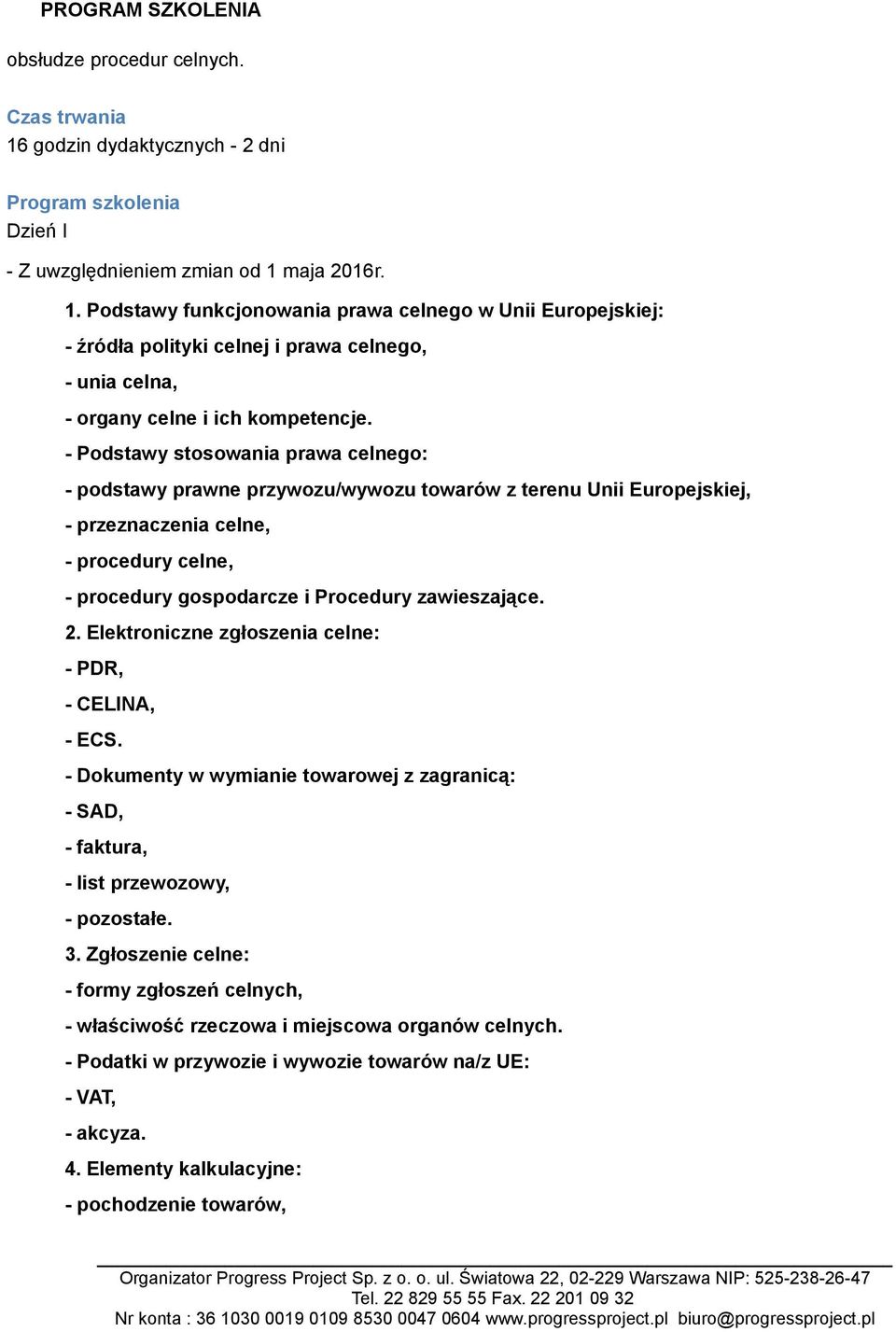 2. Elektroniczne zgłoszenia celne: - PDR, - CELINA, - ECS. - Dokumenty w wymianie towarowej z zagranicą: - SAD, - faktura, - list przewozowy, - pozostałe. 3.