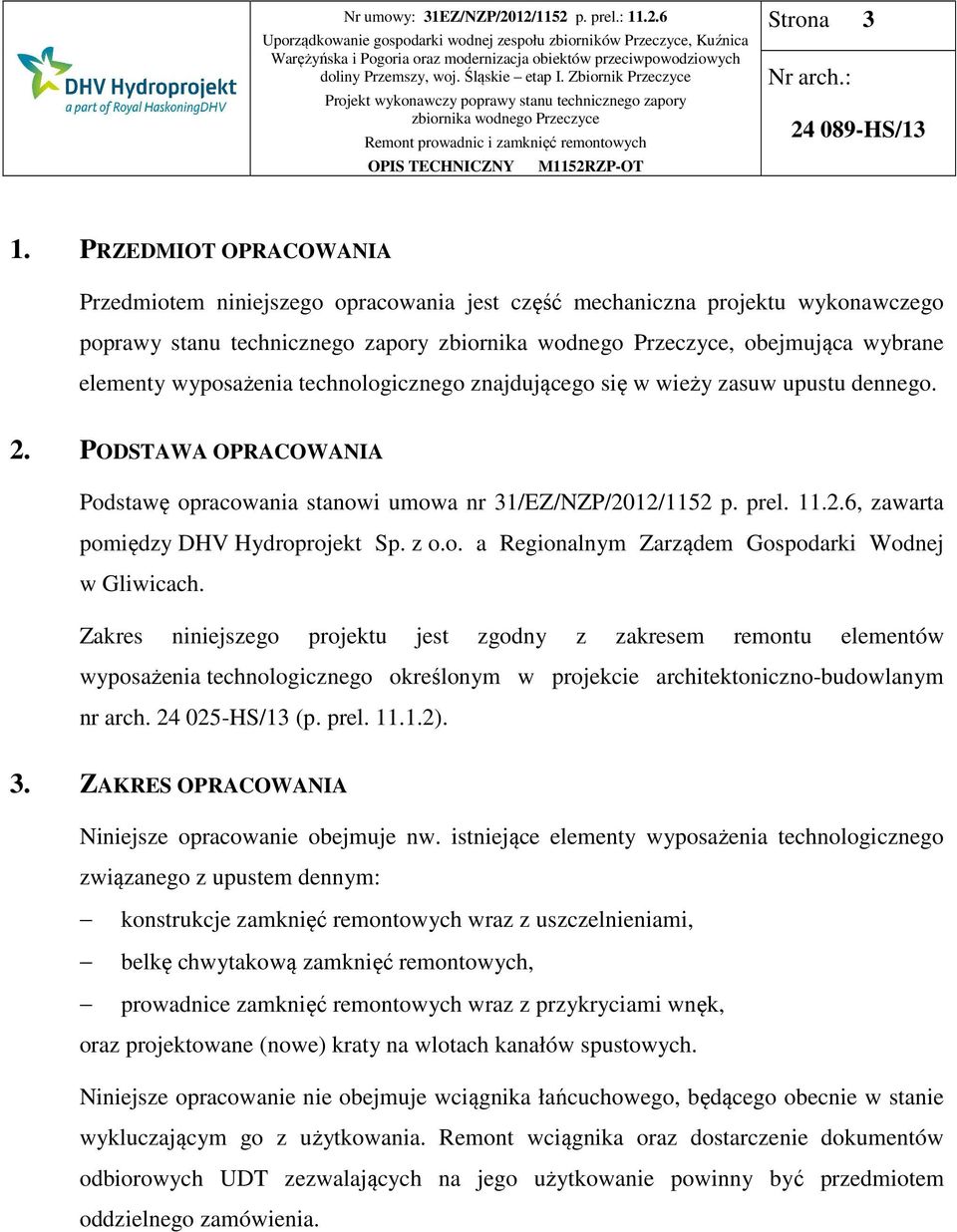 znajdującego się w wieży zasuw upustu dennego. 2. PODSTAWA OPRACOWANIA Podstawę opracowania stanowi umowa nr 31/EZ/NZP/2012/1152 p. prel. 11.2.6, zawarta pomiędzy DHV Hydroprojekt Sp. z o.o. a Regionalnym Zarządem Gospodarki Wodnej w Gliwicach.