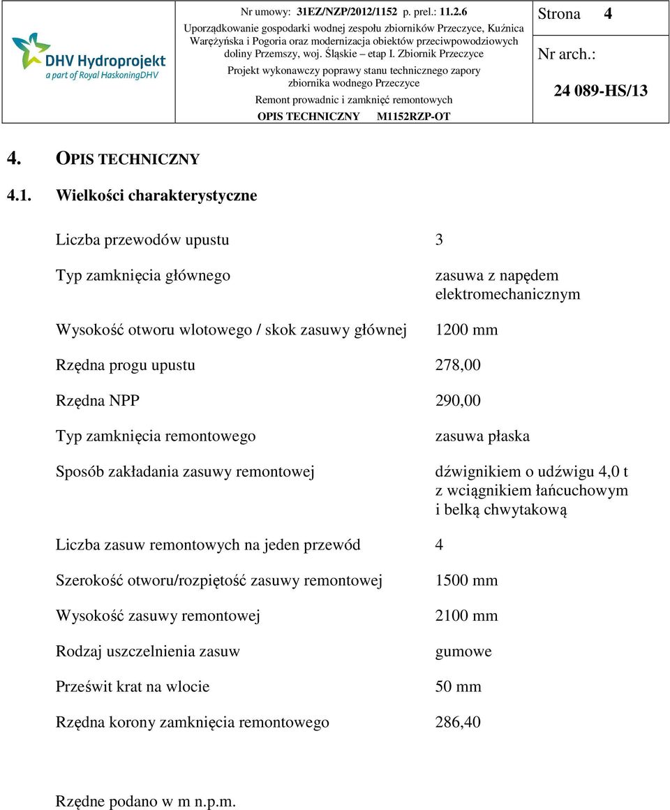 elektromechanicznym 1200 mm Rzędna progu upustu 278,00 Rzędna NPP 290,00 Typ zamknięcia remontowego Sposób zakładania zasuwy remontowej zasuwa płaska dźwignikiem