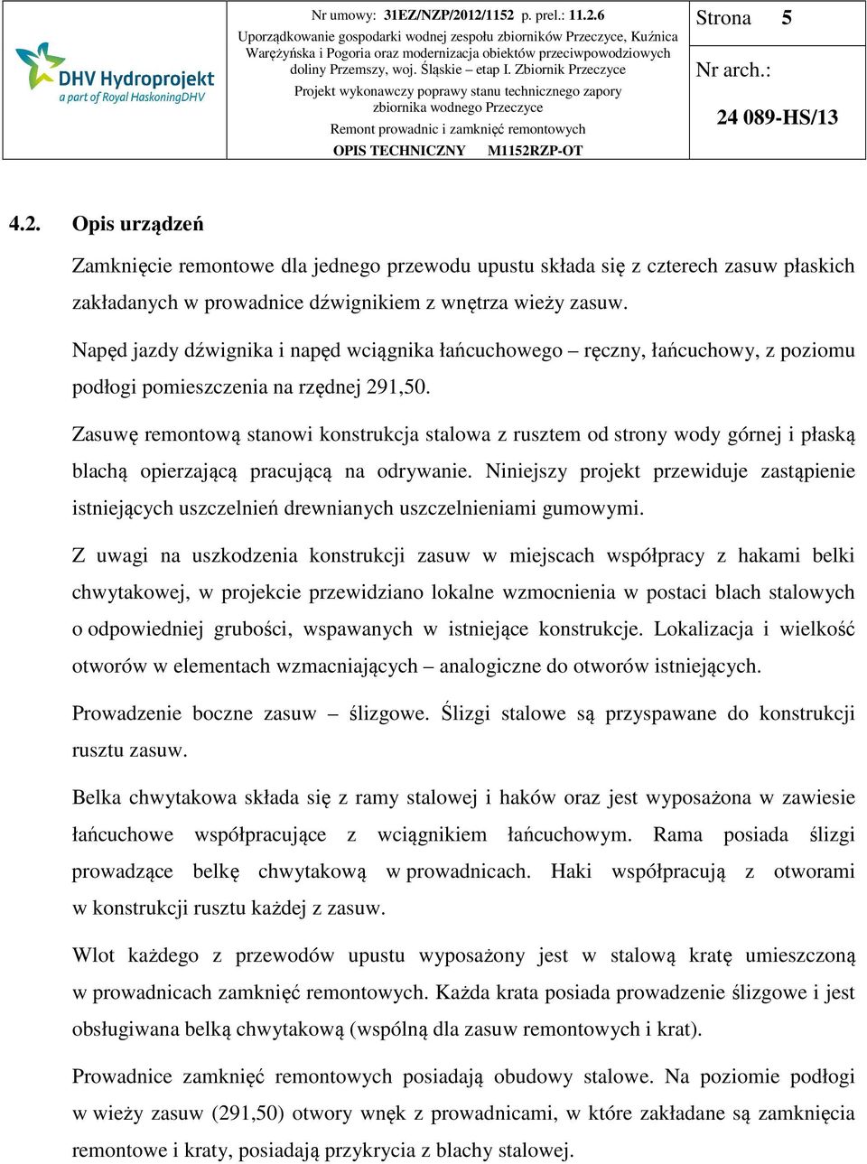 Zasuwę remontową stanowi konstrukcja stalowa z rusztem od strony wody górnej i płaską blachą opierzającą pracującą na odrywanie.