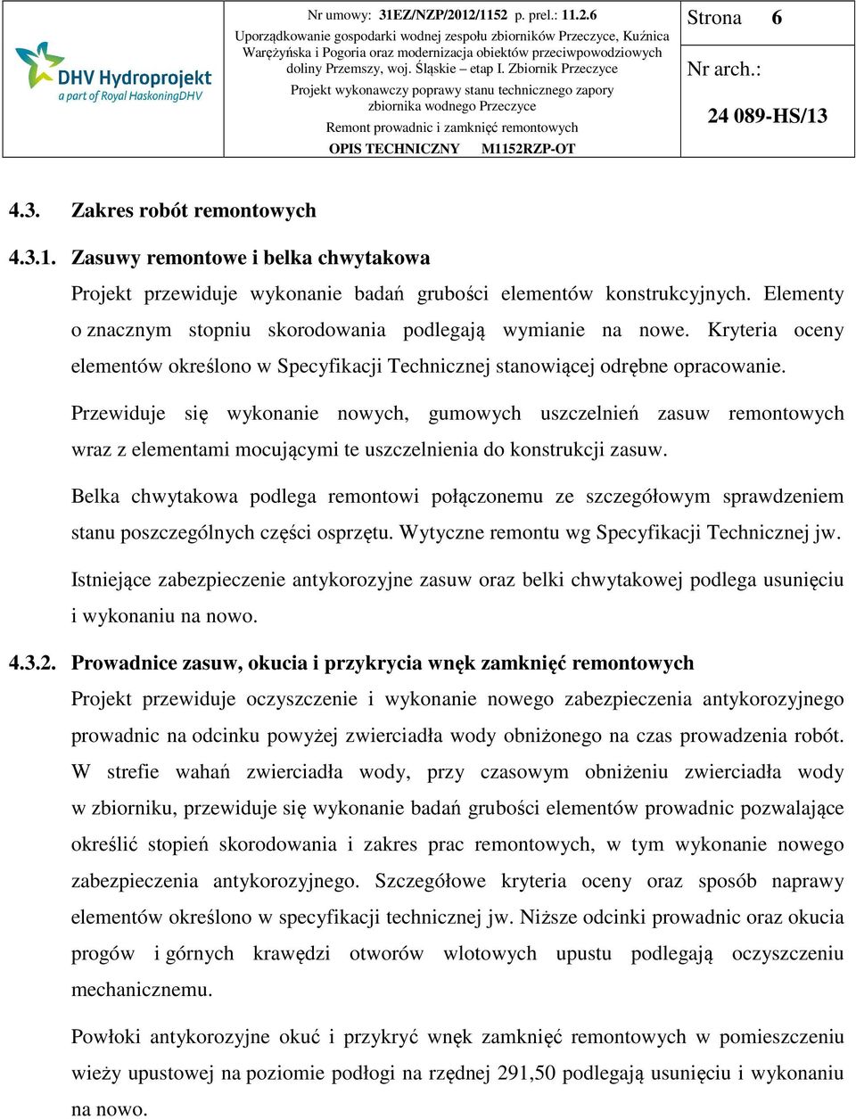 Przewiduje się wykonanie nowych, gumowych uszczelnień zasuw remontowych wraz z elementami mocującymi te uszczelnienia do konstrukcji zasuw.