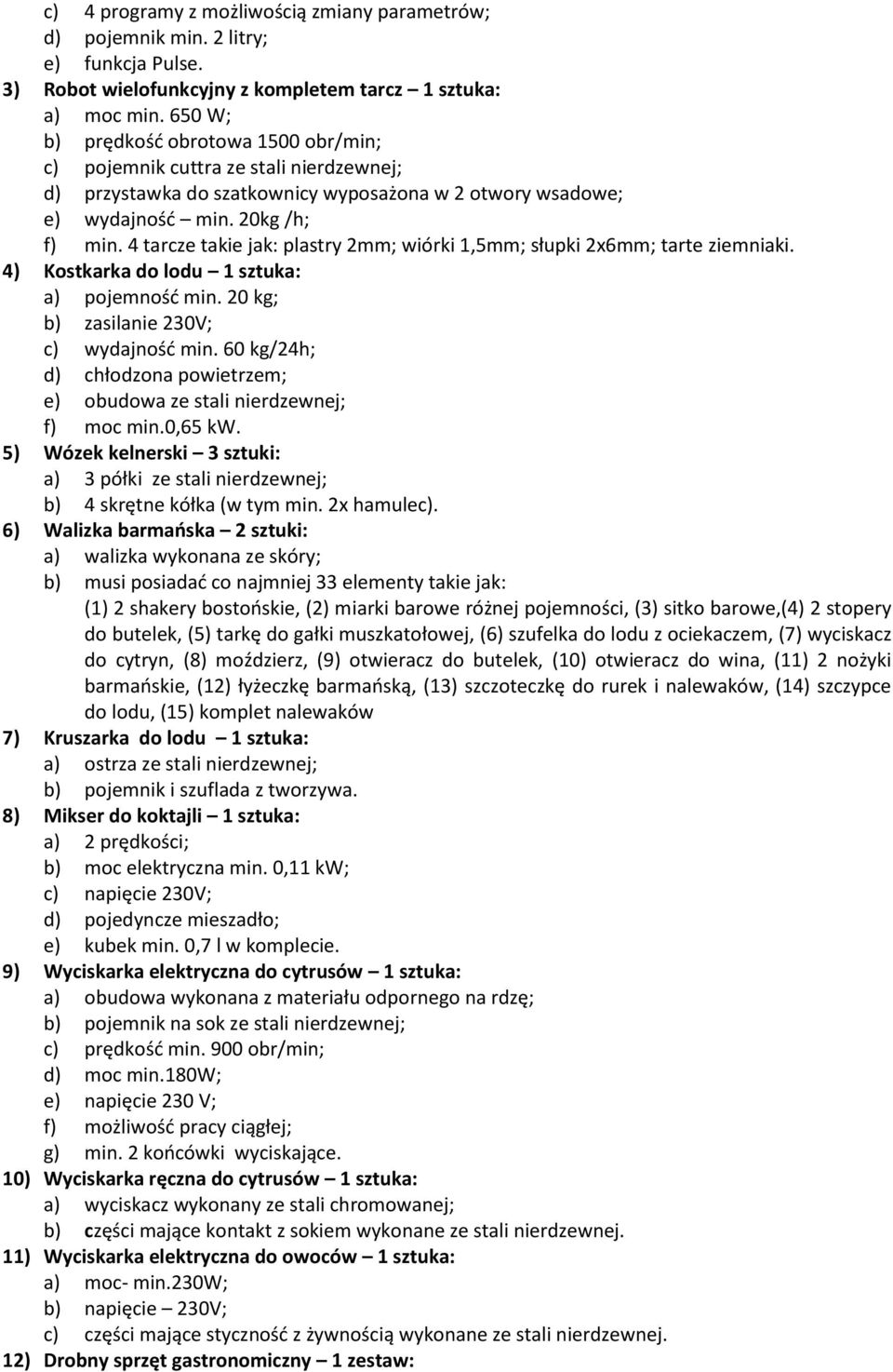 4 tarcze takie jak: plastry 2mm; wiórki 1,5mm; słupki 2x6mm; tarte ziemniaki. 4) Kostkarka do lodu 1 sztuka: a) pojemność min. 20 kg; b) zasilanie 230V; c) wydajność min.