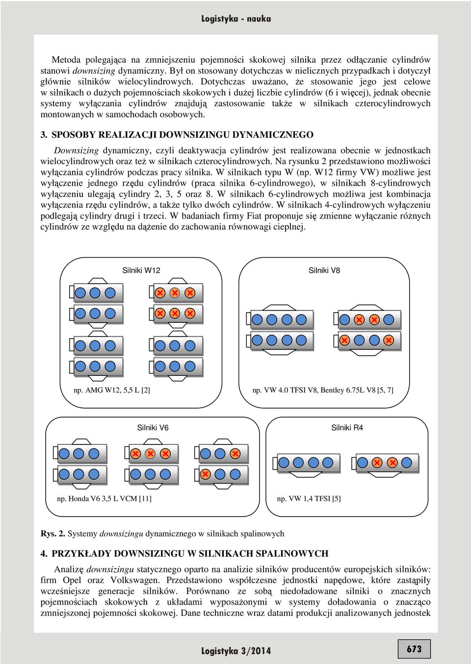 Dotychczas uwaŝano, Ŝe stosowanie jego jest celowe w silnikach o duŝych pojemnościach skokowych i duŝej liczbie cylindrów (6 i więcej), jednak obecnie systemy wyłączania cylindrów znajdują