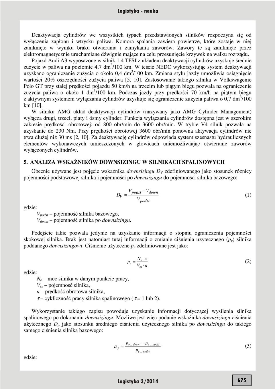 Zawory te są zamknięte przez elektromagnetycznie uruchamiane dźwignie mające na celu przesunięcie krzywek na wałku rozrządu. Pojazd Audi A3 wyposaŝone w silnik 1.