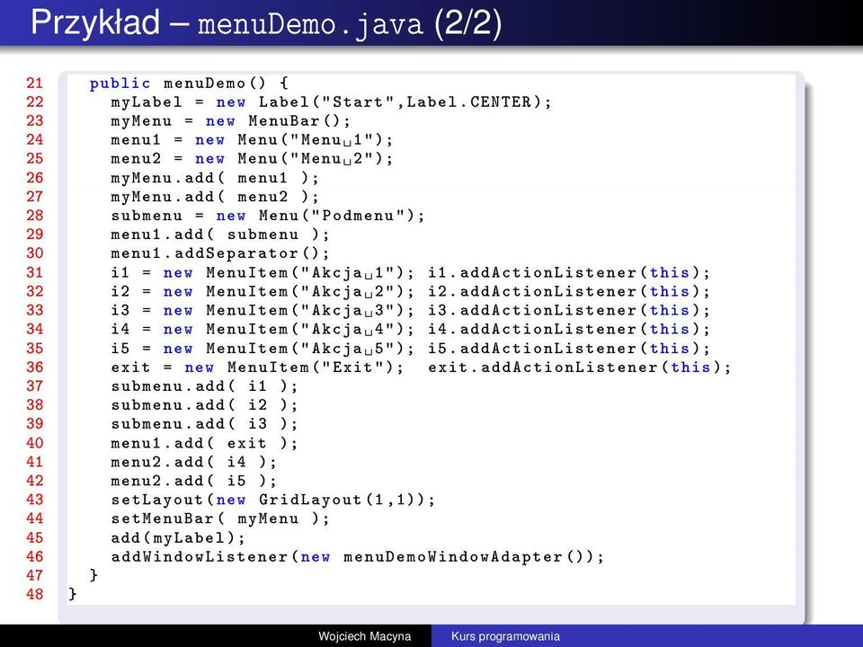 add ( menu2 ); 28 submenu = new Menu (" Podmenu " ); 29 menu1. add ( submenu ); 30 menu1. addseparator (); 31 i1 = new MenuItem (" Akcja 1" ); i1.