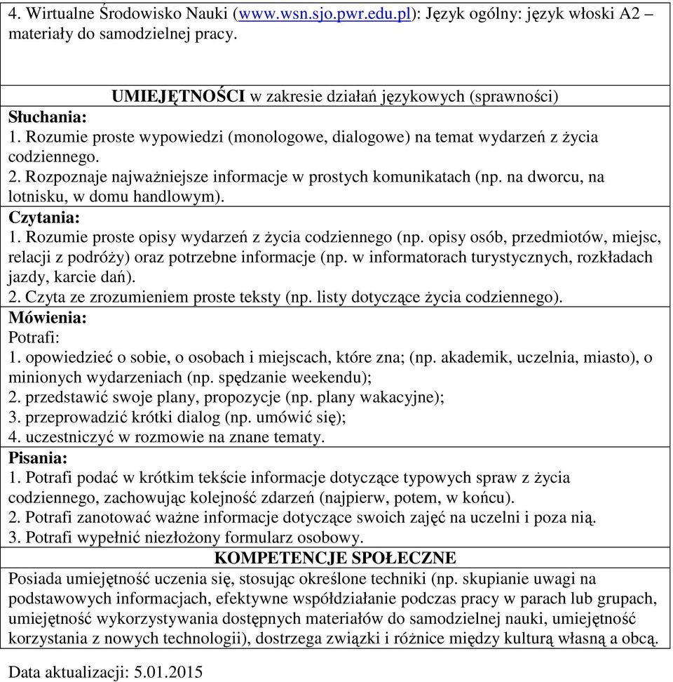 Czytania: 1. Rozumie proste opisy wydarzeń z życia codziennego (np. opisy osób, przedmiotów, miejsc, relacji z podróży) oraz potrzebne informacje (np.