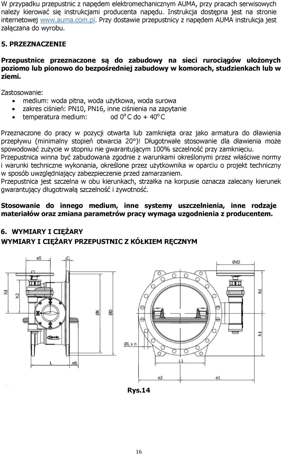 PRZEZNACZENIE Przepustnice przeznaczone są do zabudowy na sieci rurociągów ułożonych poziomo lub pionowo do bezpośredniej zabudowy w komorach, studzienkach lub w ziemi.