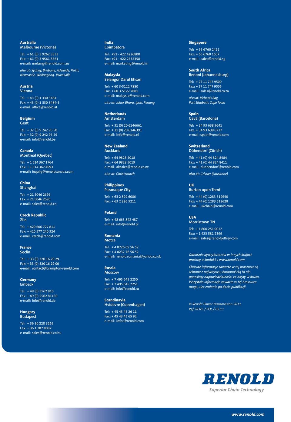at Belgium Gent Tel: + 32 (0) 9 242 95 50 Fax: + 32 (0) 9 242 95 59 e-mail: info@renold.be Canada Montreal (Quebec) Tel: + 1 514 367 1764 Fax: + 1 514 367 4993 e-mail: inquiry@renoldcanada.