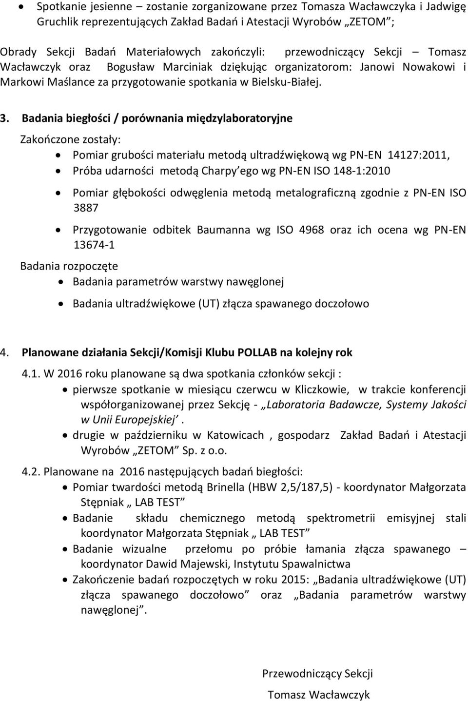 Badania biegłości / porównania międzylaboratoryjne Zakończone zostały: Pomiar grubości materiału metodą ultradźwiękową wg PN-EN 14127:2011, Próba udarności metodą Charpy ego wg PN-EN ISO 148-1:2010