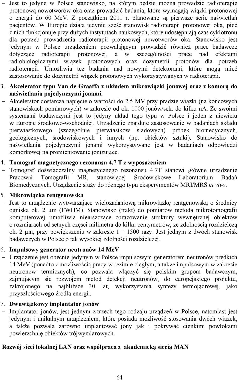 W Europie działa jedynie sześć stanowisk radioterapii protonowej oka, pięć z nich funkcjonuje przy dużych instytutach naukowych, które udostępniają czas cyklotronu dla potrzeb prowadzenia