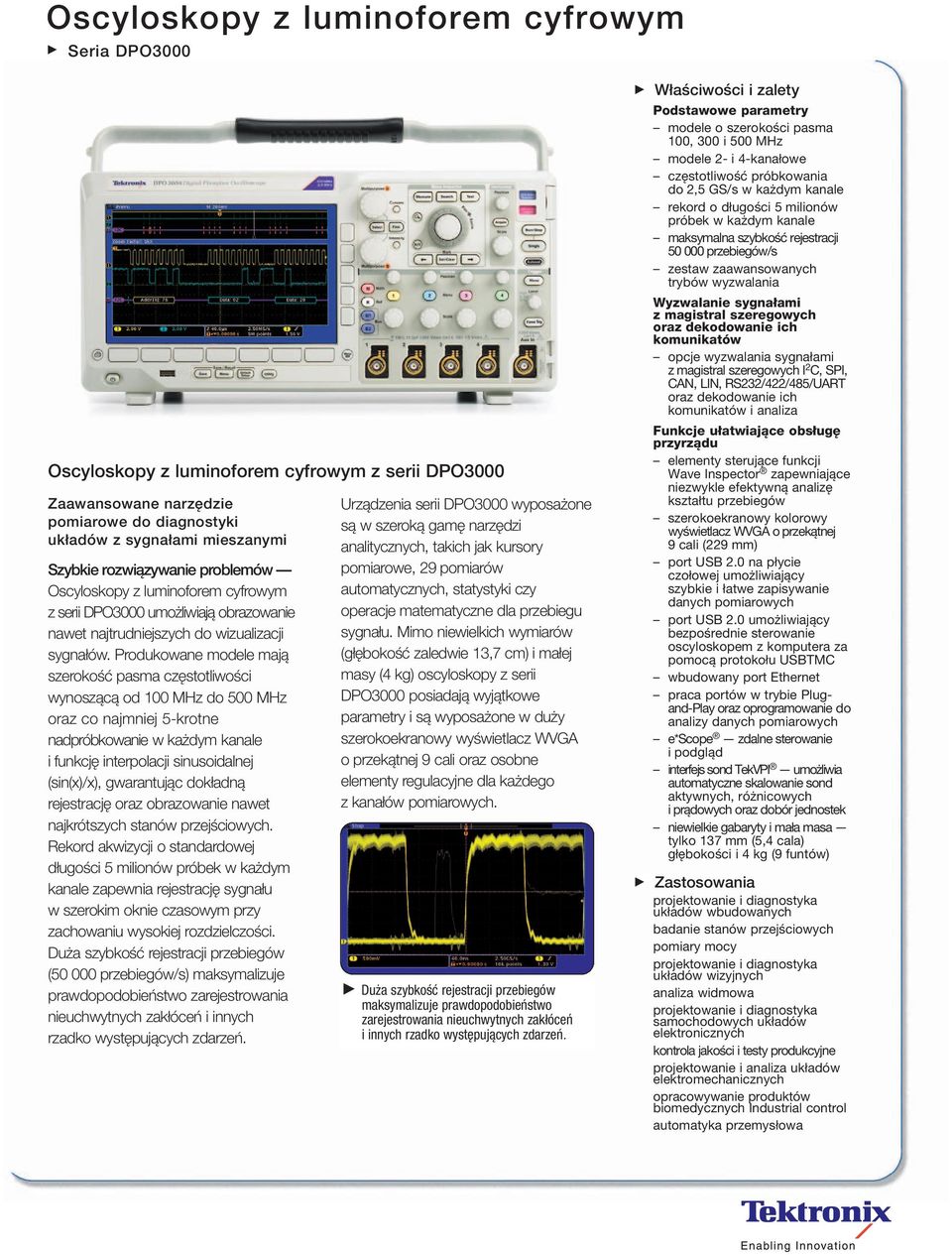 Produkowane modele mają szerokość pasma częstotliwości wynoszącą od 100 MHz do 500 MHz oraz co najmniej 5-krotne nadpróbkowanie w każdym kanale i funkcję interpolacji sinusoidalnej (sin(x)/x),