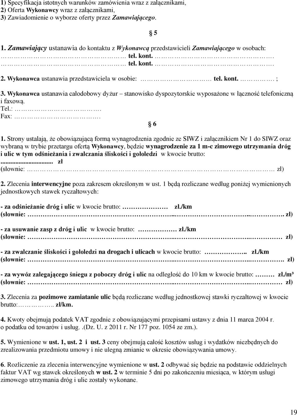 Wykonawca ustanawia całodobowy dyżur stanowisko dyspozytorskie wyposażone w łączność telefoniczną i faxową. Tel.:. Fax:. 6 1.