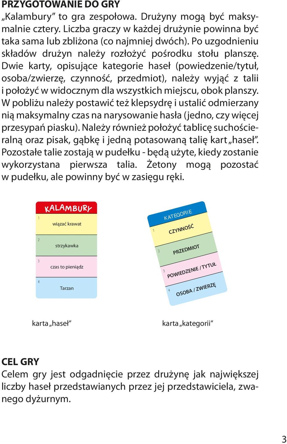 Dwie karty, opisujące kategorie haseł (powiedzenie/tytuł, osoba/zwierzę, czynność, przedmiot), należy wyjąć z talii i położyć w widocznym dla wszystkich miejscu, obok planszy.